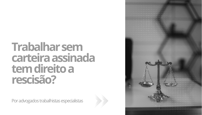 Trabalhar sem carteira assinada tem direito a rescisão